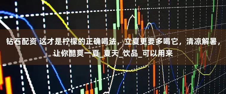 钻石配资 这才是柠檬的正确喝法,立夏更要多喝它,清凉解暑,让你酷爽一夏_夏天_饮品_可以用来