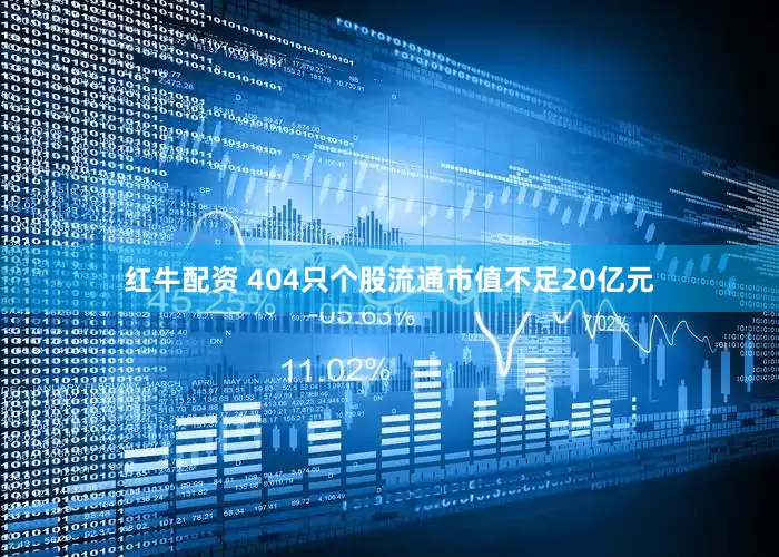 红牛配资 404只个股流通市值不足20亿元