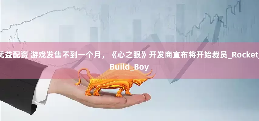 优益配资 游戏发售不到一个月，《心之眼》开发商宣布将开始裁员_Rocket_Build_Boy
