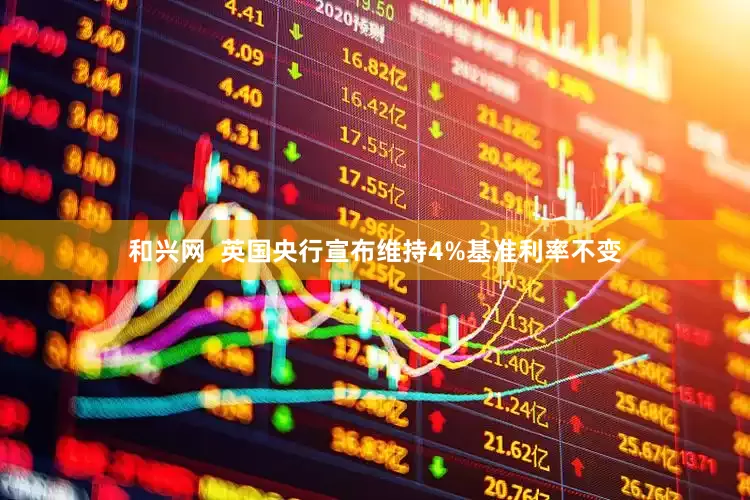 和兴网  英国央行宣布维持4%基准利率不变