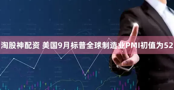淘股神配资 美国9月标普全球制造业PMI初值为52