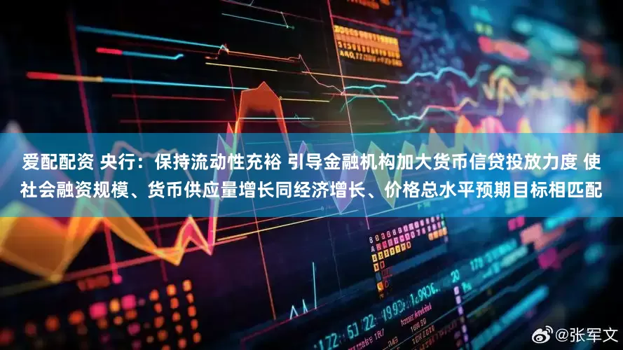 爱配配资 央行：保持流动性充裕 引导金融机构加大货币信贷投放力度 使社会融资规模、货币供应量增长同经济增长、价格总水平预期目标相匹配