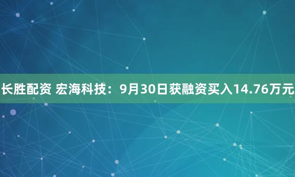 长胜配资 宏海科技：9月30日获融资买入14.76万元