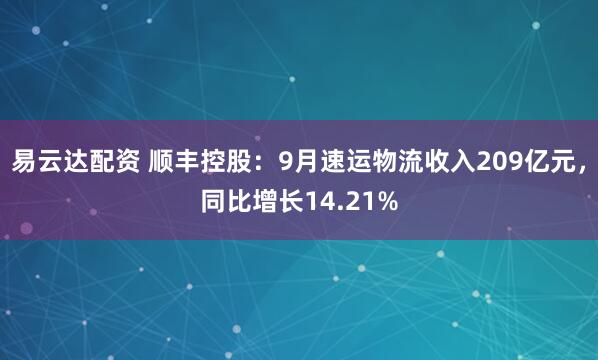 易云达配资 顺丰控股：9月速运物流收入209亿元，同比增长14.21%