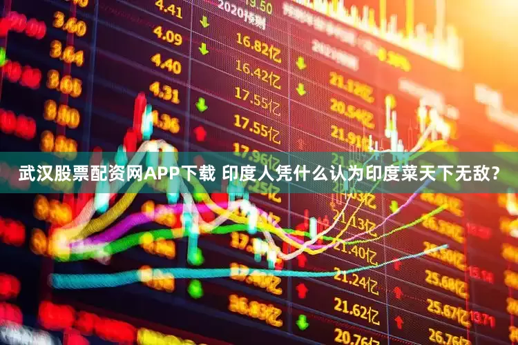 武汉股票配资网APP下载 印度人凭什么认为印度菜天下无敌？