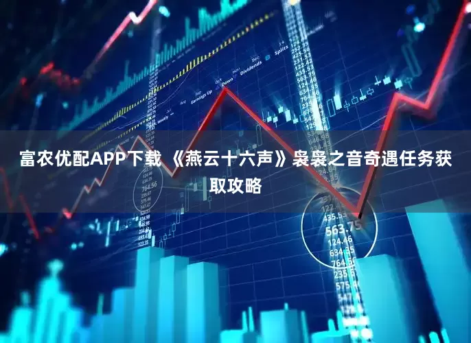 富农优配APP下载 《燕云十六声》袅袅之音奇遇任务获取攻略