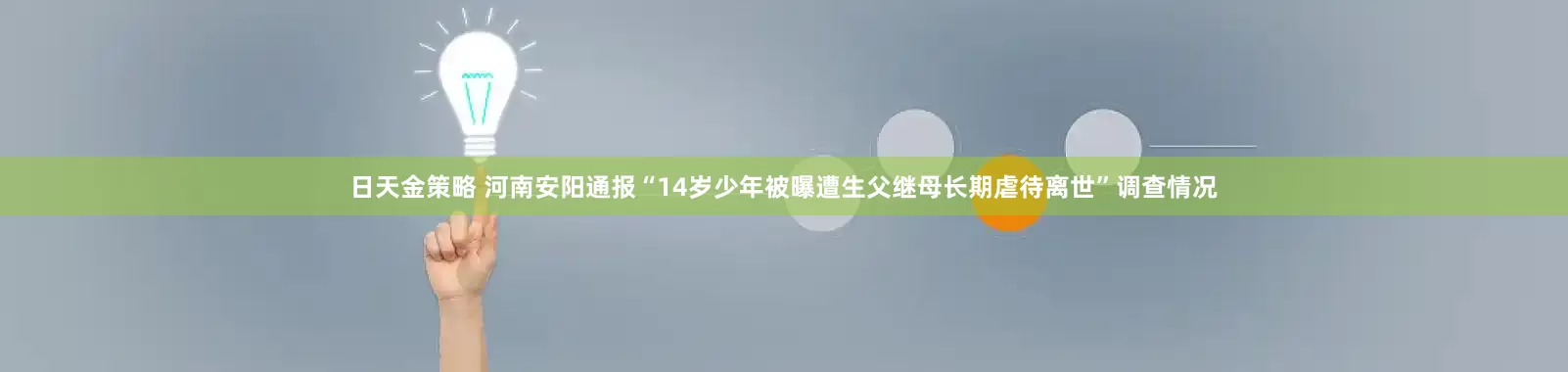 日天金策略 河南安阳通报“14岁少年被曝遭生父继母长期虐待离世”调查情况