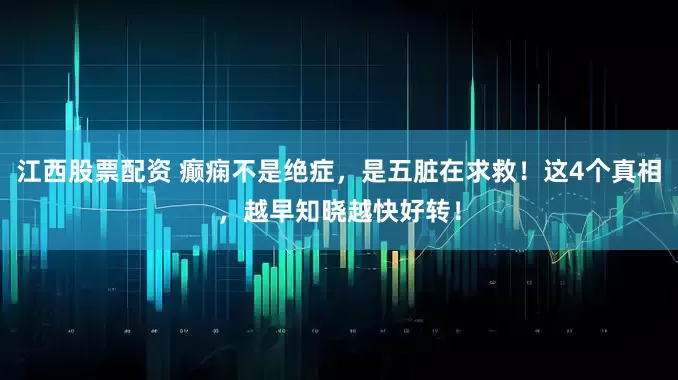 江西股票配资 癫痫不是绝症，是五脏在求救！这4个真相，越早知晓越快好转！