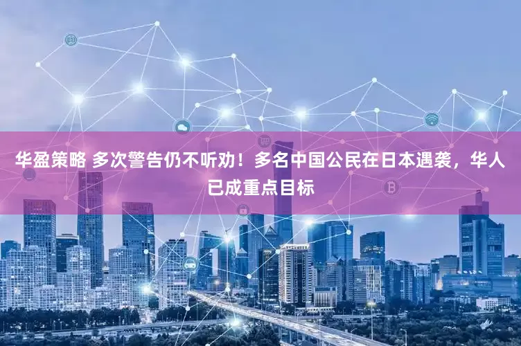 华盈策略 多次警告仍不听劝！多名中国公民在日本遇袭，华人已成重点目标